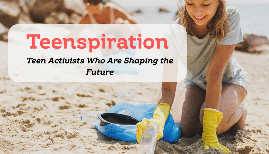 Teen activist changing the world - inspire your teen today